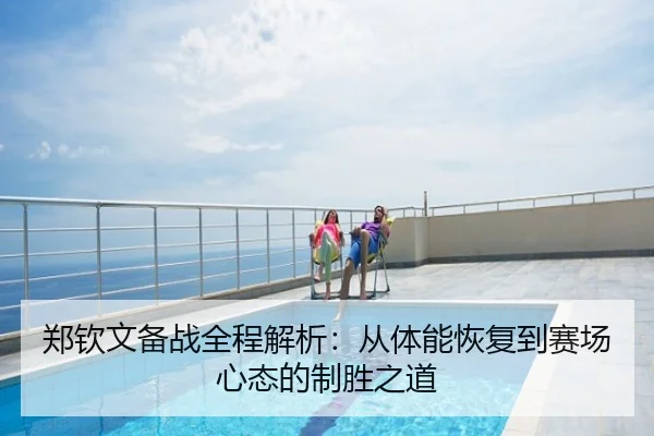 郑钦文备战全程解析：从体能恢复到赛场心态的制胜之道